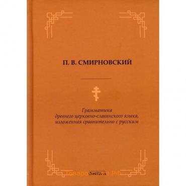 Грамматика древнего церковно-славянского языка, изложенная сравнительно с русским. Смирновский П.